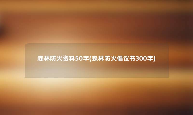 森林防火资料50字(森林防火倡议书300字) 森林防火资料50字(森林防火倡议书300字)