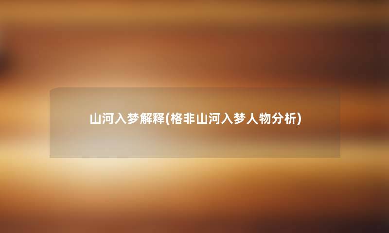 山河入梦解释(格非山河入梦人物要说) 山河入梦解释(格非山河入梦人物要说)