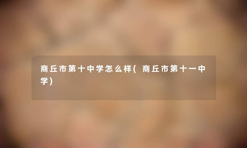 商丘市第十中学怎么样(商丘市第十一中学) 商丘市第十中学怎么样(商丘市第十一中学)