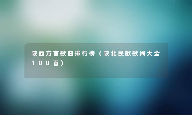 陕西方言歌曲整理榜(陕北民歌歌词大全几首) 陕西方言歌曲整理榜(陕北民歌歌词大全几首)