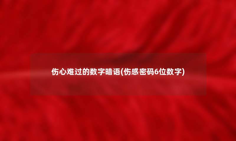 伤心难过的数字暗语(伤感密码6位数字) 伤心难过的数字暗语(伤感密码6位数字)
