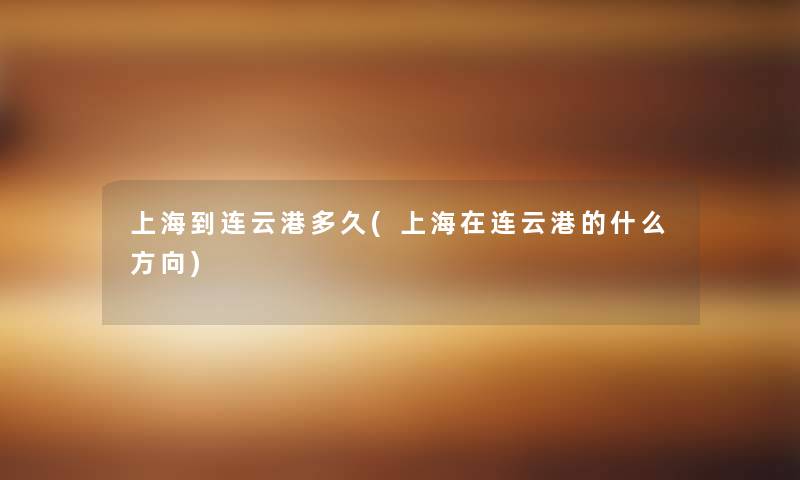 上海到连云港多久(上海在连云港的什么方向) 上海到连云港多久(上海在连云港的什么方向)