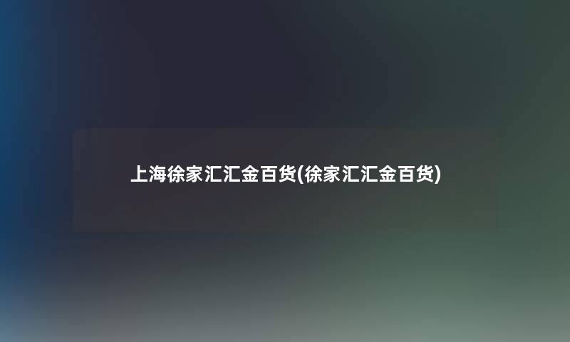 上海徐家汇汇金百货(徐家汇汇金百货) 上海徐家汇汇金百货(徐家汇汇金百货)