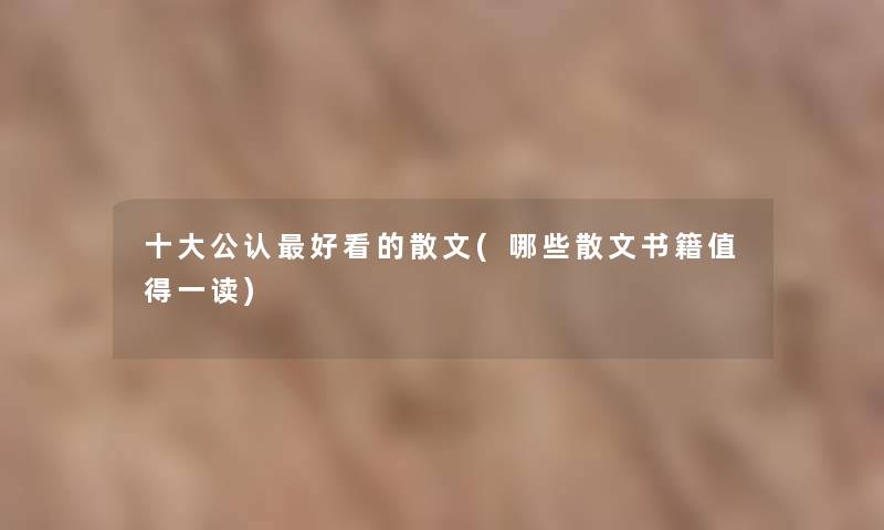 一些不错好看的散文(哪些散文书籍一读) 一些不错好看的散文(哪些散文书籍一读)