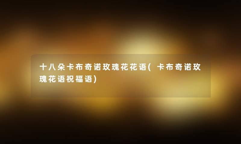 十八朵卡布奇诺玫瑰花花语(卡布奇诺玫瑰花语祝福语) 十八朵卡布奇诺玫瑰花花语(卡布奇诺玫瑰花语祝福语)