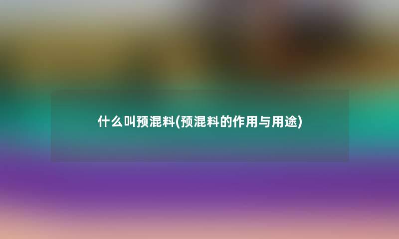 什么叫预混料(预混料的作用与用途)