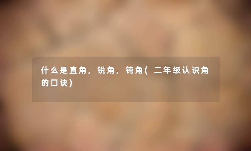 什么是直角,锐角,钝角(二年级认识角的口诀) 什么是直角,锐角,钝角(二年级认识角的口诀)