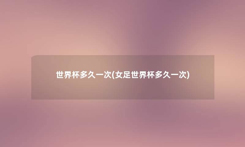 世界杯多久一次(女足世界杯多久一次) 世界杯多久一次(女足世界杯多久一次)