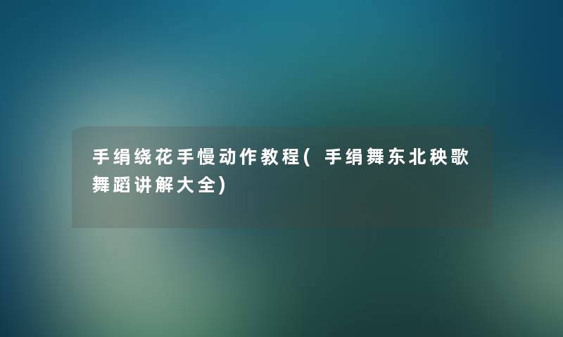 手绢绕花手慢动作教程(手绢舞东北秧歌舞蹈讲解大全) 手绢绕花手慢动作教程(手绢舞东北秧歌舞蹈讲解大全)