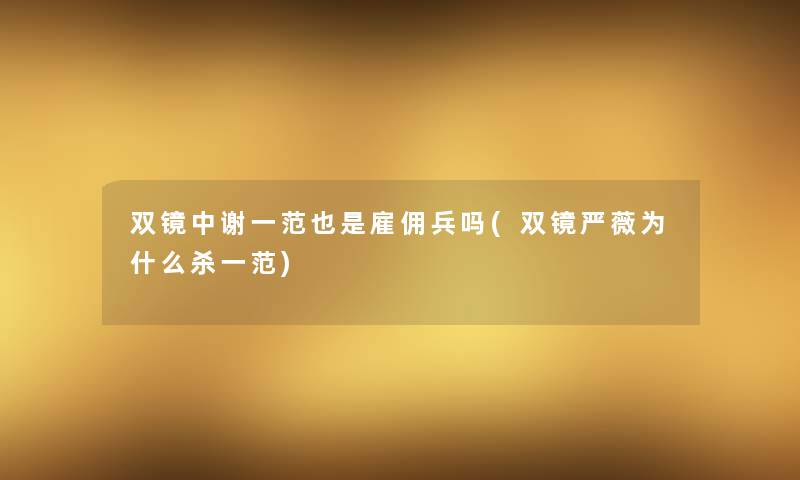 双镜中谢一范也是雇佣兵吗(双镜严薇为什么杀一范) 双镜中谢一范也是雇佣兵吗(双镜严薇为什么杀一范)