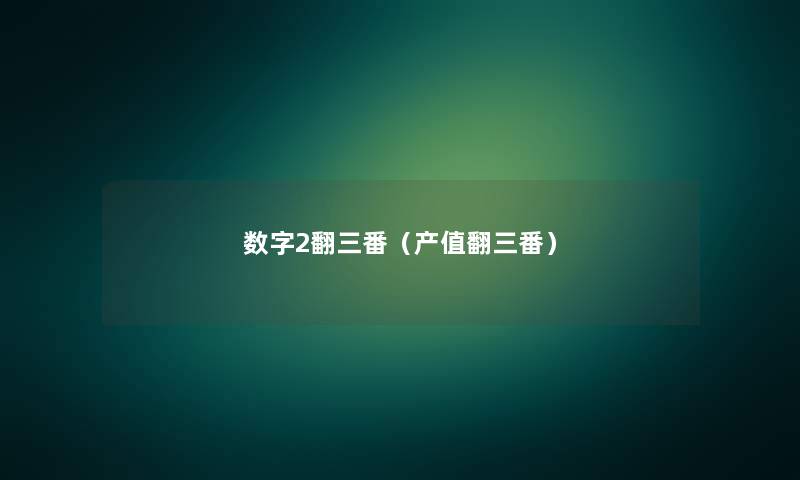 数字2翻三番(产值翻三番) 数字2翻三番(产值翻三番)
