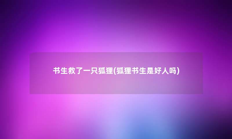 书生救了一只狐狸(狐狸书生是好人吗) 书生救了一只狐狸(狐狸书生是好人吗)