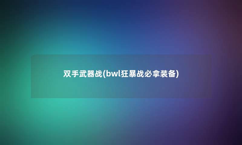 双手武器战(bwl狂暴战必拿装备) 双手武器战(bwl狂暴战必拿装备)