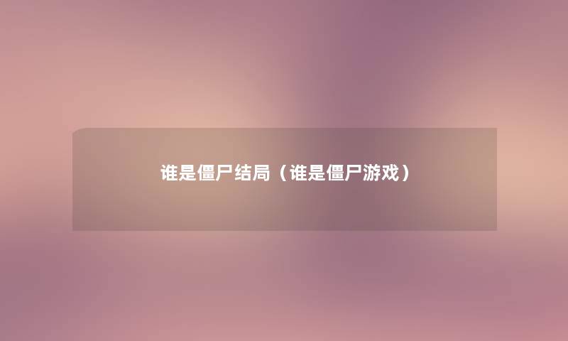 谁是僵尸结局(谁是僵尸游戏) 谁是僵尸结局(谁是僵尸游戏)