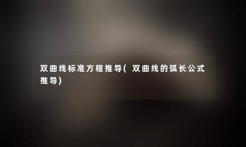 双曲线标准方程推导(双曲线的弧长公式推导) 双曲线标准方程推导(双曲线的弧长公式推导)