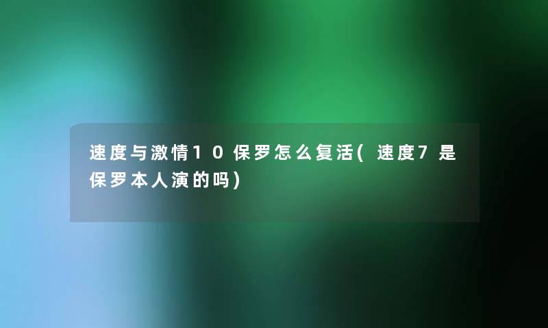 速度与激情10保罗怎么复活(速度7是保罗本人演的吗) 速度与激情10保罗怎么复活(速度7是保罗本人演的吗)