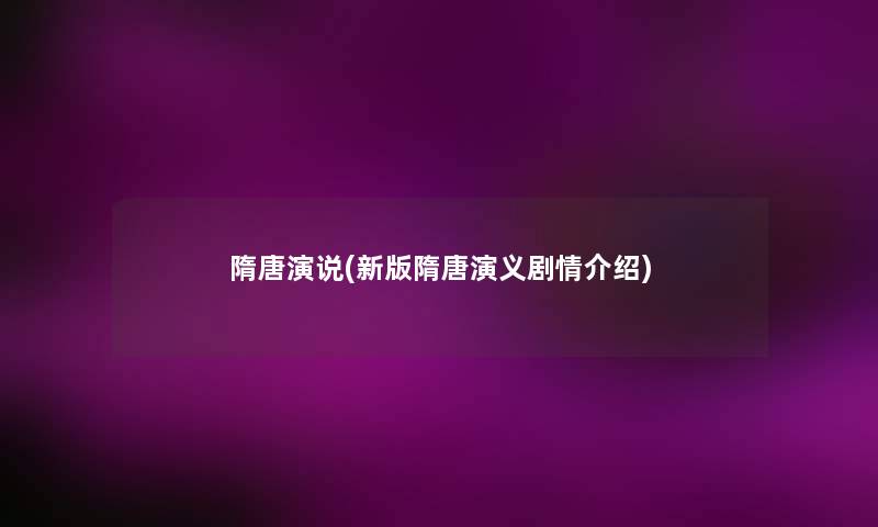 隋唐演说(新版隋唐演义剧情介绍) 隋唐演说(新版隋唐演义剧情介绍)