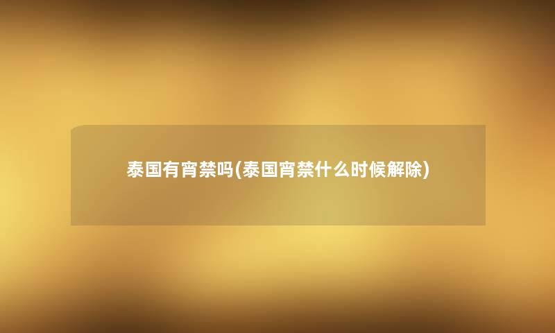 泰国有宵禁吗(泰国宵禁什么时候解除) 泰国有宵禁吗(泰国宵禁什么时候解除)