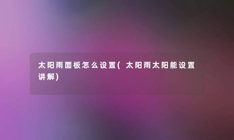 太阳雨面板怎么设置(太阳雨太阳能设置讲解) 太阳雨面板怎么设置(太阳雨太阳能设置讲解)