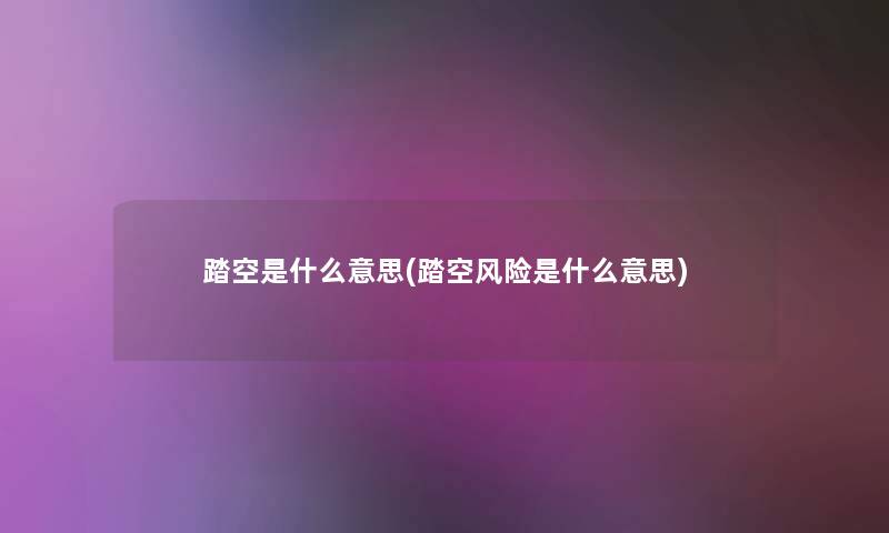 踏空是什么意思(踏空风险是什么意思) 踏空是什么意思(踏空风险是什么意思)