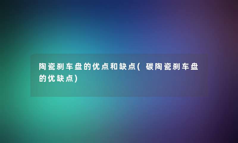 陶瓷刹车盘的优点和缺点(碳陶瓷刹车盘的优缺点)