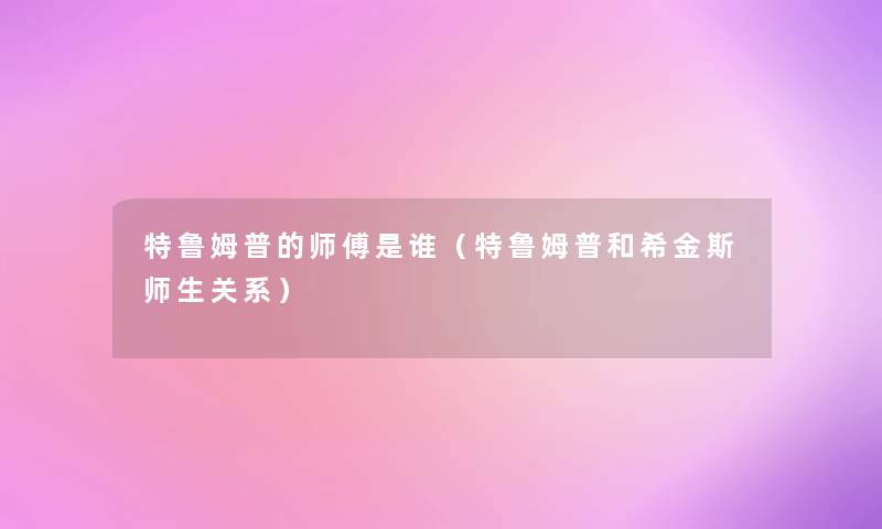 特鲁姆普的师傅是谁(特鲁姆普和希金斯师生关系) 特鲁姆普的师傅是谁(特鲁姆普和希金斯师生关系)