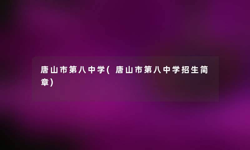 唐山市第八中学(唐山市第八中学招生简章) 唐山市第八中学(唐山市第八中学招生简章)