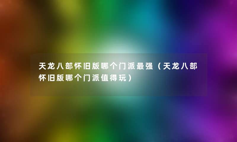 天龙八部怀旧版哪个门派强(天龙八部怀旧版哪个门派玩) 天龙八部怀旧版哪个门派强(天龙八部怀旧版哪个门派玩)