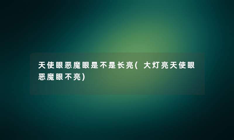 天使眼恶魔眼是不是长亮(大灯亮天使眼恶魔眼不亮) 天使眼恶魔眼是不是长亮(大灯亮天使眼恶魔眼不亮)