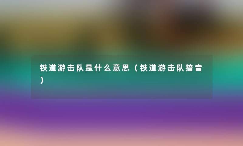 铁道游击队是什么意思(铁道游击队揞音) 铁道游击队是什么意思(铁道游击队揞音)