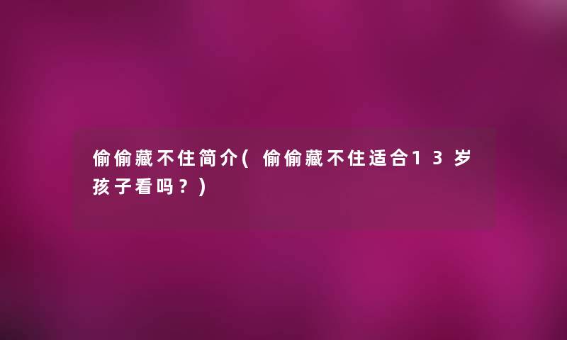 偷偷藏不住简介(偷偷藏不住适合13岁孩子看吗?) 偷偷藏不住简介(偷偷藏不住适合13岁孩子看吗?)