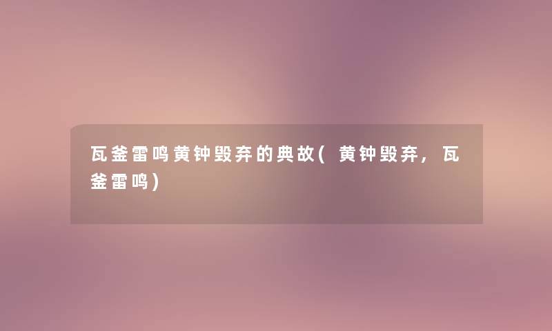 瓦釜雷鸣黄钟毁弃的典故(黄钟毁弃,瓦釜雷鸣) 瓦釜雷鸣黄钟毁弃的典故(黄钟毁弃,瓦釜雷鸣)