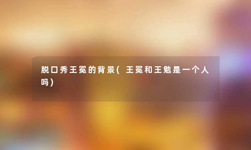 脱口秀王冕的(王冕和王勉是一个人吗) 脱口秀王冕的(王冕和王勉是一个人吗)