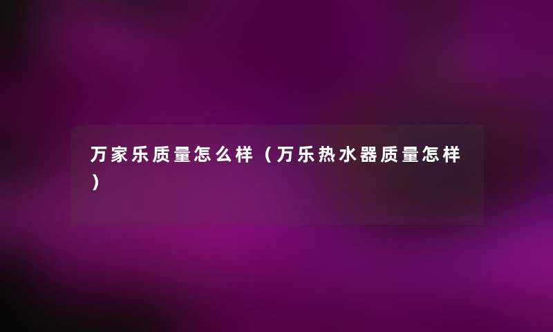万家乐质量怎么样(万乐热水器质量怎样) 万家乐质量怎么样(万乐热水器质量怎样)
