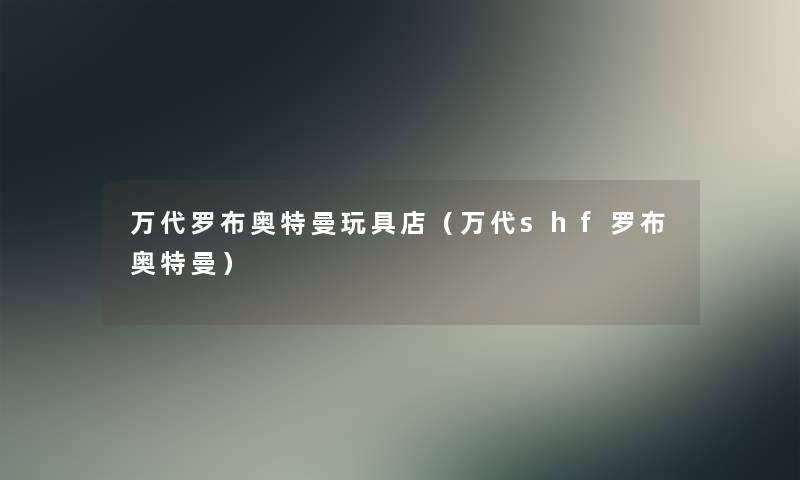 万代罗布奥特曼玩具店(万代shf罗布奥特曼) 万代罗布奥特曼玩具店(万代shf罗布奥特曼)