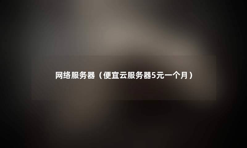 网络服务器(便宜云服务器5元一个月) 网络服务器(便宜云服务器5元一个月)