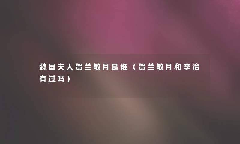 魏国夫人贺兰敏月是谁(贺兰敏月和李治有过吗) 魏国夫人贺兰敏月是谁(贺兰敏月和李治有过吗)