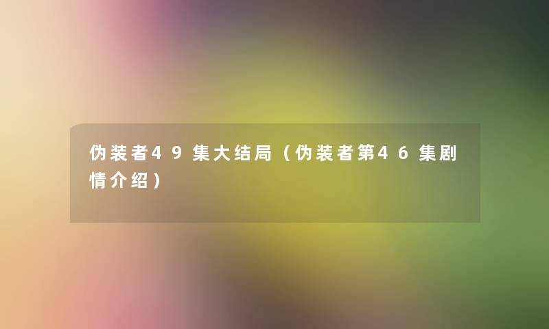 伪装者49集大结局(伪装者第46集剧情介绍) 伪装者49集大结局(伪装者第46集剧情介绍)