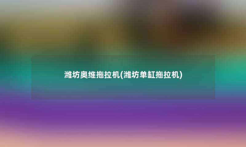 潍坊奥维拖拉机(潍坊单缸拖拉机) 潍坊奥维拖拉机(潍坊单缸拖拉机)