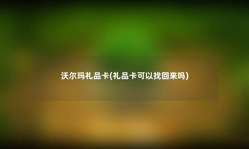 沃尔玛礼品卡(礼品卡可以找回来吗) 沃尔玛礼品卡(礼品卡可以找回来吗)