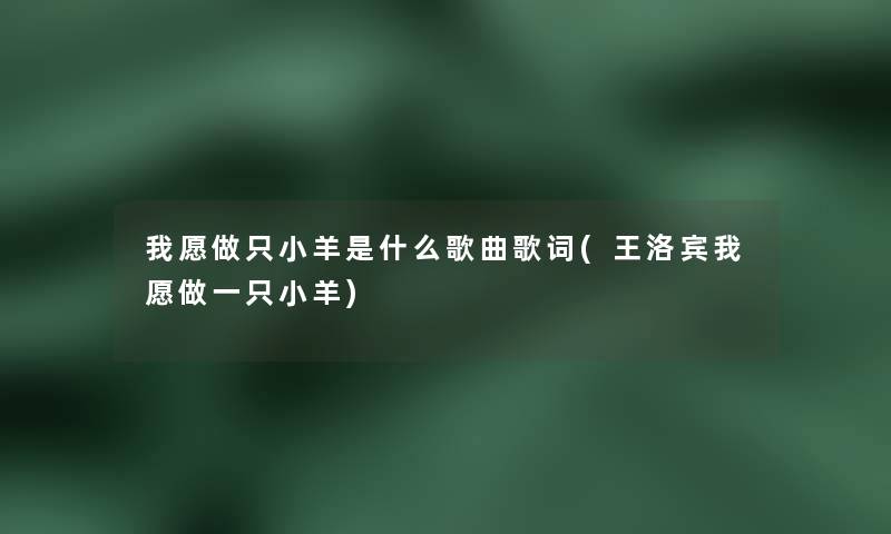 我愿做只小羊是什么歌曲歌词(王洛宾我愿做一只小羊) 我愿做只小羊是什么歌曲歌词(王洛宾我愿做一只小羊)