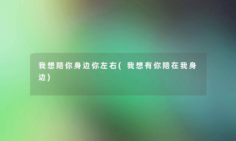 我想陪你身边你左右(我想有你陪在我身边) 我想陪你身边你左右(我想有你陪在我身边)