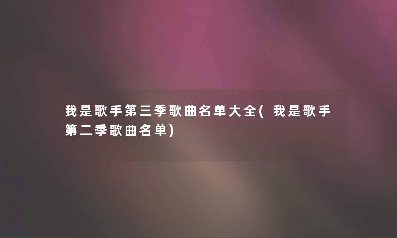 我是歌手第三季歌曲名单大全(我是歌手第二季歌曲名单) 我是歌手第三季歌曲名单大全(我是歌手第二季歌曲名单)