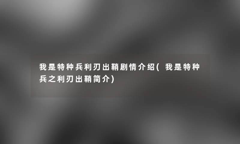 我是特种兵利刃出鞘剧情介绍(我是特种兵之利刃出鞘简介) 我是特种兵利刃出鞘剧情介绍(我是特种兵之利刃出鞘简介)