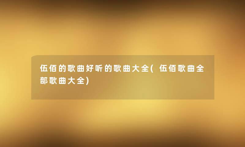伍佰的歌曲好听的歌曲大全(伍佰歌曲整理的歌曲大全) 伍佰的歌曲好听的歌曲大全(伍佰歌曲整理的歌曲大全)