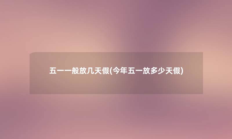 五一一般放几天假(今年五一放多少天假) 五一一般放几天假(今年五一放多少天假)