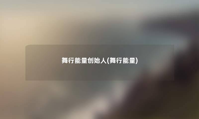 舞行能量创始人(舞行能量) 舞行能量创始人(舞行能量)