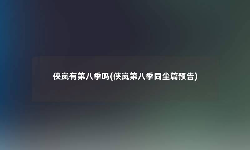 侠岚有第八季吗(侠岚第八季同尘篇预告) 侠岚有第八季吗(侠岚第八季同尘篇预告)