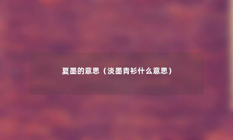 夏墨的意思(淡墨青衫什么意思) 夏墨的意思(淡墨青衫什么意思)