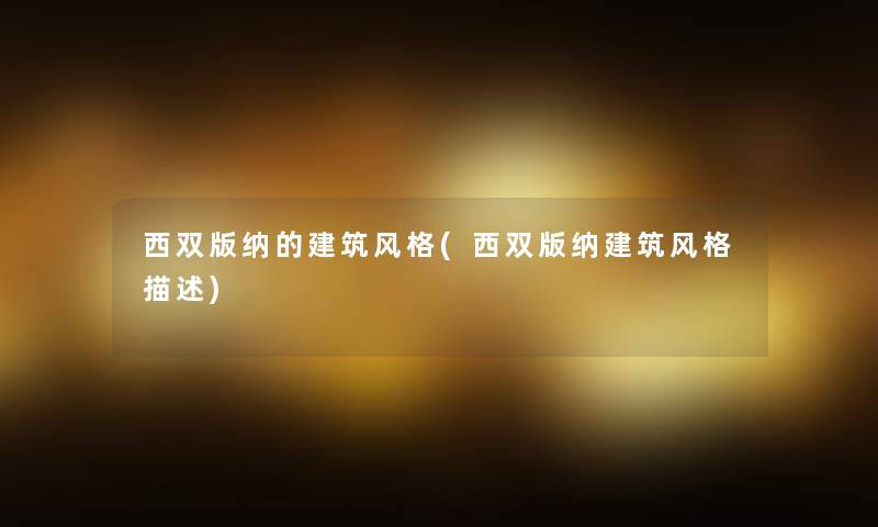 西双版纳的建筑风格(西双版纳建筑风格描述) 西双版纳的建筑风格(西双版纳建筑风格描述)
